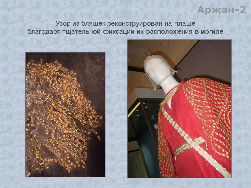 Узор из бляшек реконструирован на плаще благодаря тщательной фиксации их расположения в могиле Аржан-2